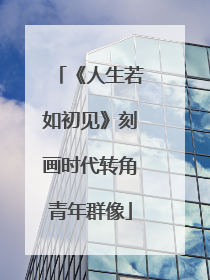《人生若如初见》刻画时代转角青年群像