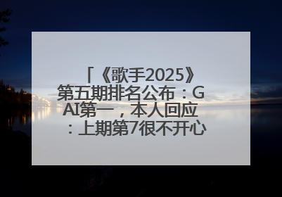 《歌手2025》第五期排名公布：GAI第一，本人回应：上期第7很不开心，在说唱圈我没有输过！卫兰淘汰