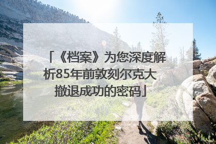 《档案》为您深度解析85年前敦刻尔克大撤退成功的密码