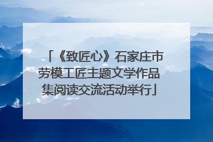 《致匠心》石家庄市劳模工匠主题文学作品集阅读交流活动举行