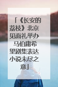 《长安的荔枝》北京见面礼举办 马伯庸希望剧集表达小说未尽之意