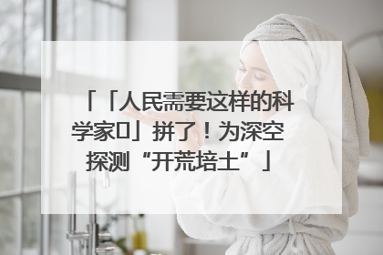 「人民需要这样的科学家⑭」拼了！为深空探测“开荒培土”
