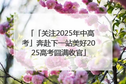 「关注2025年中高考」奔赴下一站美好2025高考圆满收官