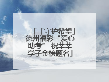 「守护希望」德州福彩“爱心助考” 祝莘莘学子金榜题名