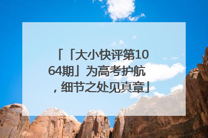 「大小快评第1064期」为高考护航，细节之处见真章
