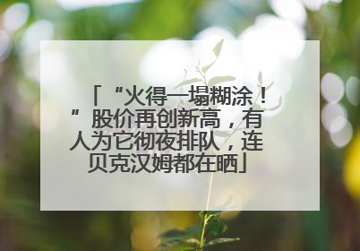 “火得一塌糊涂！”股价再创新高，有人为它彻夜排队，连贝克汉姆都在晒