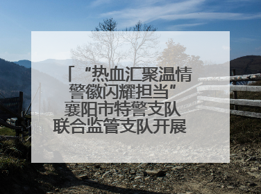 “热血汇聚温情 警徽闪耀担当” 襄阳市特警支队联合监管支队开展无偿献血活动