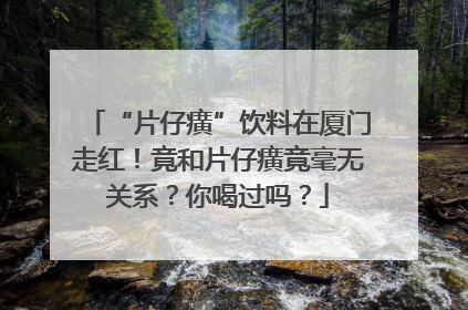 “片仔癀”饮料在厦门走红！竟和片仔癀竟毫无关系？你喝过吗？