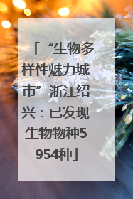 “生物多样性魅力城市”浙江绍兴：已发现生物物种5954种