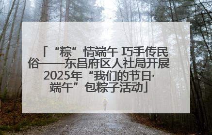 “粽”情端午 巧手传民俗——东昌府区人社局开展2025年“我们的节日·端午”包粽子活动