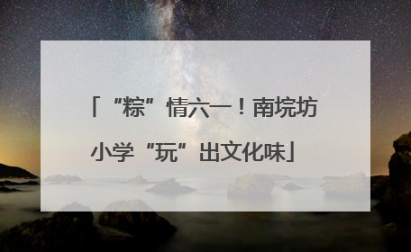 “粽”情六一！南垸坊小学“玩”出文化味