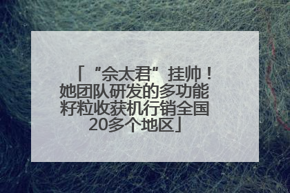 “佘太君”挂帅！她团队研发的多功能籽粒收获机行销全国20多个地区