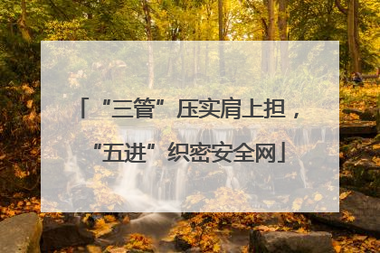 “三管”压实肩上担，“五进”织密安全网