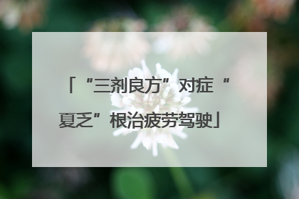 “三剂良方”对症“夏乏”根治疲劳驾驶
