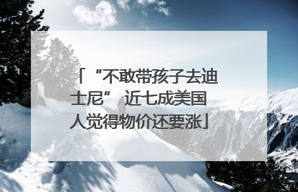“不敢带孩子去迪士尼” 近七成美国人觉得物价还要涨