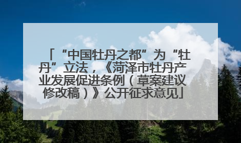 “中国牡丹之都”为“牡丹”立法，《菏泽市牡丹产业发展促进条例（草案建议修改稿）》公开征求意见