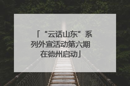 “云话山东”系列外宣活动第六期在德州启动