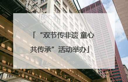 “双节传非遗 童心共传承”活动举办