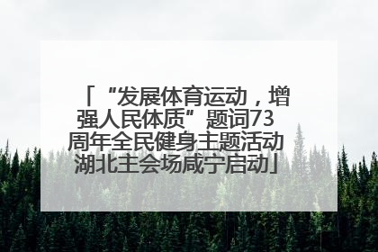 “发展体育运动，增强人民体质”题词73周年全民健身主题活动湖北主会场咸宁启动