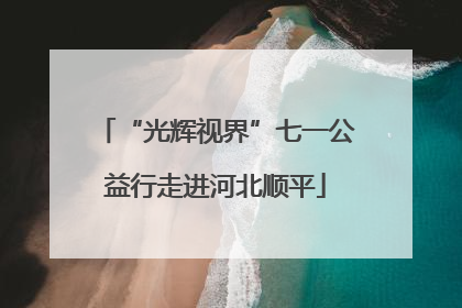 “光辉视界”七一公益行走进河北顺平