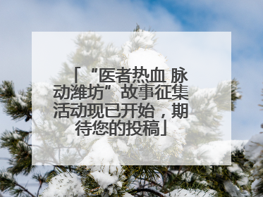 “医者热血 脉动潍坊”故事征集活动现已开始，期待您的投稿