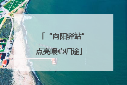 “向阳驿站”点亮暖心归途