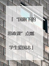 “国旗下的思政课”点燃学生爱国志
