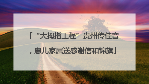 “大拇指工程”贵州传佳音，患儿家属送感谢信和锦旗