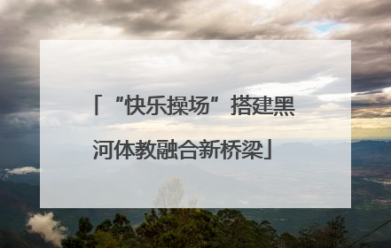 “快乐操场”搭建黑河体教融合新桥梁