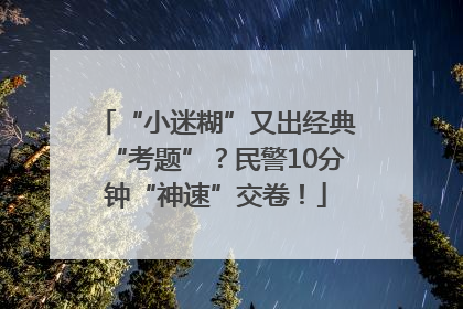 “小迷糊”又出经典“考题”？民警10分钟“神速”交卷！