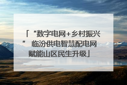 “数字电网+乡村振兴” 临汾供电智慧配电网赋能山区民生升级