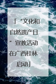 “文化和自然遗产日”宣教活动在广西桂林启动