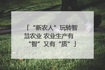 “新农人”玩转智慧农业 农业生产有“智”又有“质”