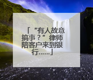 “有人故意搞事？”律师陪客户来到银行……