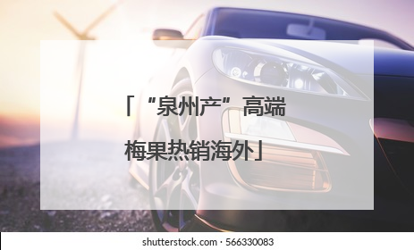 “泉州产”高端梅果热销海外