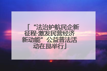 “法治护航民企新征程·激发民营经济新动能”公益普法活动在昆举行