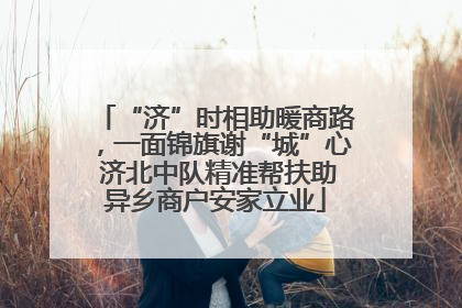 “济”时相助暖商路，一面锦旗谢“城”心 济北中队精准帮扶助异乡商户安家立业