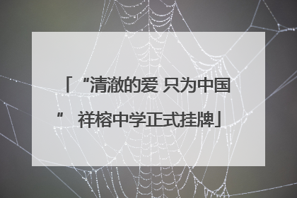 “清澈的爱 只为中国” 祥榕中学正式挂牌