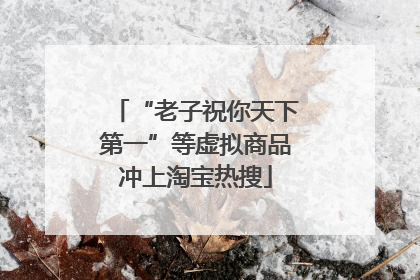 “老子祝你天下第一”等虚拟商品冲上淘宝热搜