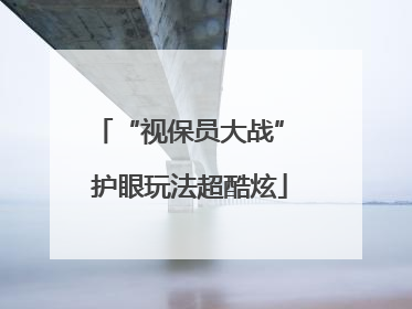 “视保员大战” 护眼玩法超酷炫