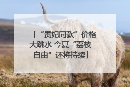 “贵妃同款”价格大跳水 今夏“荔枝自由”还将持续
