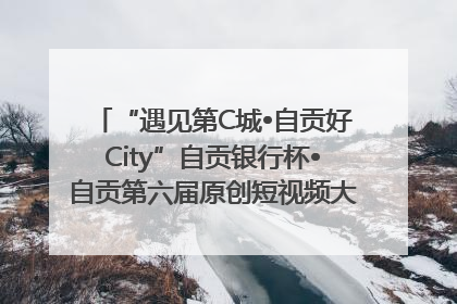 “遇见第C城•自贡好City”自贡银行杯•自贡第六届原创短视频大赛获奖名单出炉｜美好生活有“盐”味