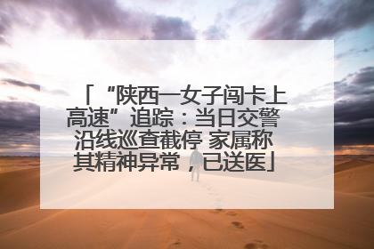 “陕西一女子闯卡上高速”追踪：当日交警沿线巡查截停 家属称其精神异常，已送医