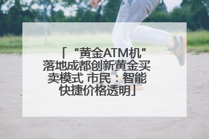 “黄金ATM机”落地成都创新黄金买卖模式 市民：智能快捷价格透明