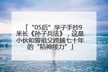 “05后”学子手抄9米长《孙子兵法》，这是小伙和曾祖父跨越七十年的“精神接力”