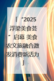 “2025 浮梁美食荟”启幕 美食农文旅融合激发消费新活力