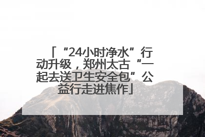 “24小时净水”行动升级，郑州太古“一起去送卫生安全包”公益行走进焦作