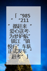 “985”“211”都赶来“爱心送考·为梦护航” 镇江“镇悦行”车队正式发车“赶考”