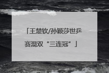 王楚钦/孙颖莎世乒赛混双“三连冠”