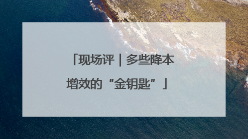 现场评｜多些降本增效的“金钥匙”